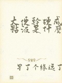 大便干硬成粒有粘液是什么原因