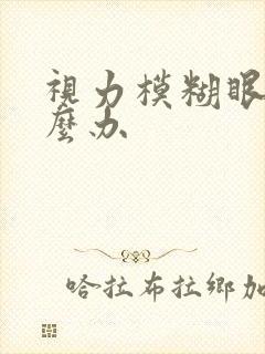 视力模糊眼花怎么办