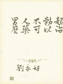 男人不勃起吃什么药可以治疗