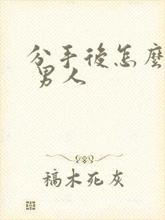 分手后怎么挽回 男人