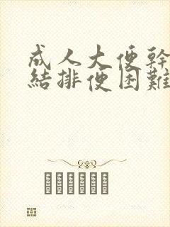 成人大便干燥硬结排便困难