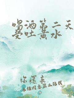 喝酒第二天胃难受吐黄水