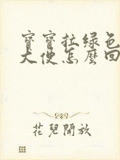 宝宝拉绿色黄色大便怎么回事