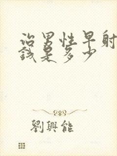 治男性早射的价钱是多少