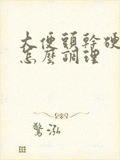 大便头干硬后软怎么调理