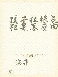 孩子拉绿色的粑粑是怎么回事