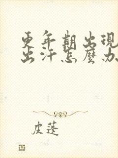 更年期出现潮热出汗怎么办