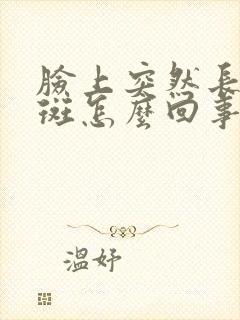 脸上突然长黄褐斑怎么回事