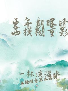 更年期眼睛看东西模糊重影怎么办