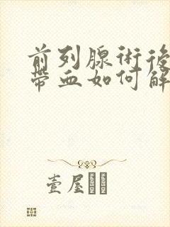 前列腺术后小便带血如何解决