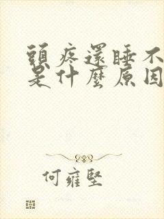 头疼还睡不着觉是什么原因造成的