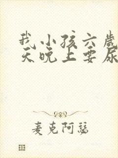 我小孩六岁了每天晚上要尿两次