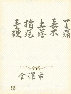 手指上长了一个硬疙瘩不痛不痒