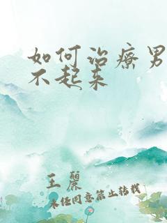 如何治疗男人勃不起来