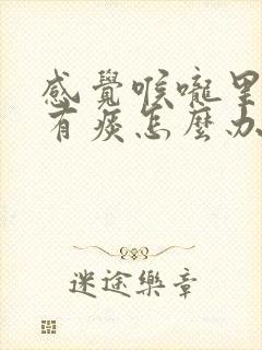 感觉喉咙里一直有痰怎么办