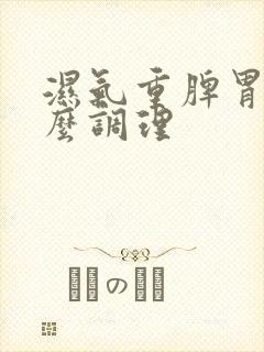 湿气重脾胃虚怎么调理