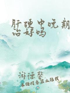 肝硬中晚期还能治好吗