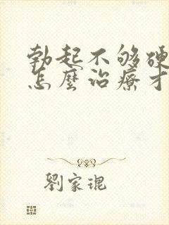 勃起不够硬应该怎么治疗才好