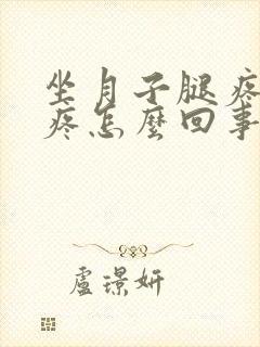 坐月子腿疼膝盖疼怎么回事