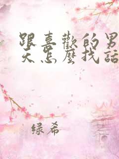 跟喜欢的男生聊天怎么找话题