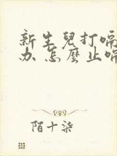 新生儿打嗝怎么办 怎么止嗝