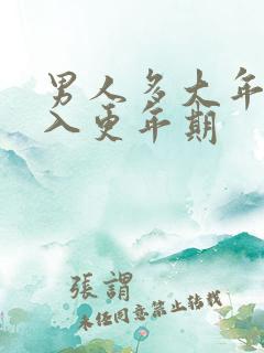 男人多大年龄进入更年期