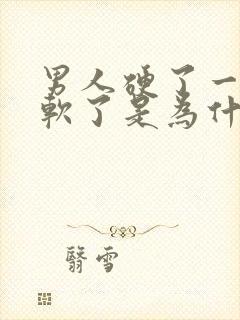 男人硬了一会又软了是为什么