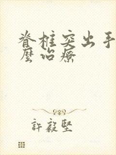 脊椎突出手麻怎么治疗