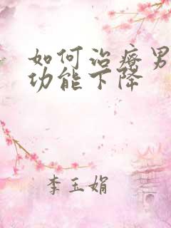 如何治疗男性性功能下降