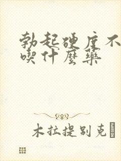 勃起硬度不持久吃什么药