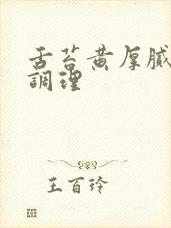 舌苔黄厚腻怎样调理