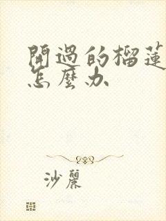 开过的榴莲不熟怎么办