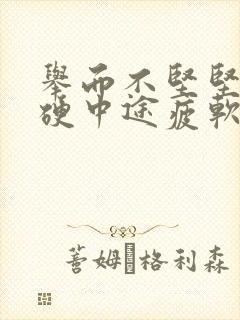 举而不坚坚而不硬中途疲软是什么原因引起