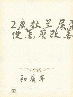 2岁拉羊屎蛋大便怎么改善呢