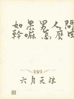 如果男人问你在干嘛 怎么回答他