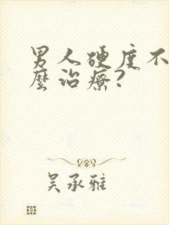 男人硬度不够怎么治疗?