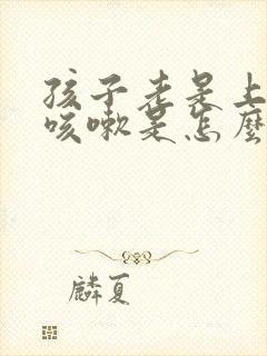 孩子老是上半夜咳嗽是怎么回事