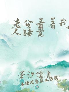 老公看着我和别人睡觉