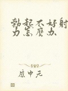 勃起不好射精无力怎么办