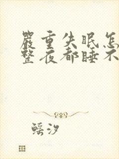 严重失眠怎么办整夜都睡不着