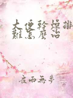 大便干燥排便困难怎么治