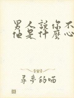 男人说你不了解他是什么心理