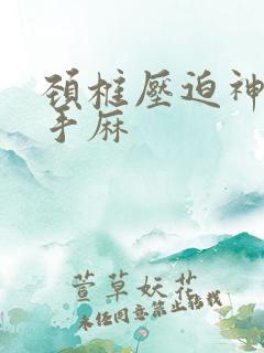 颈椎压迫神经 手麻