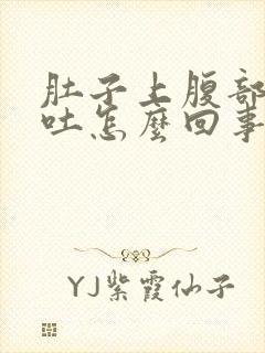 肚子上腹部疼想吐怎么回事