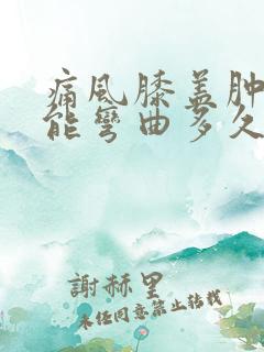 痛风膝盖肿胀不能弯曲多久能恢复