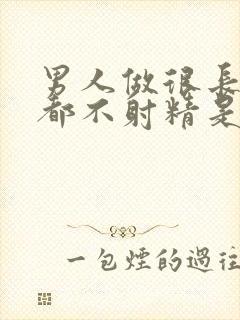 男人做很长时间都不射精是怎么回事