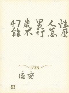 47岁男人性功能不行怎么治疗