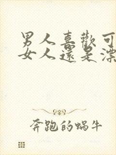 男人喜欢可爱的女人还是漂亮的女人