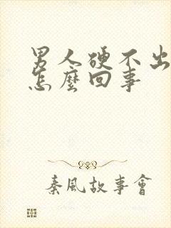 男人硬不出起来怎么回事