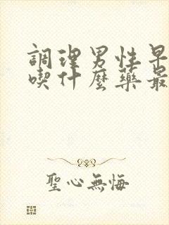 调理男性早些泄吃什么药最好